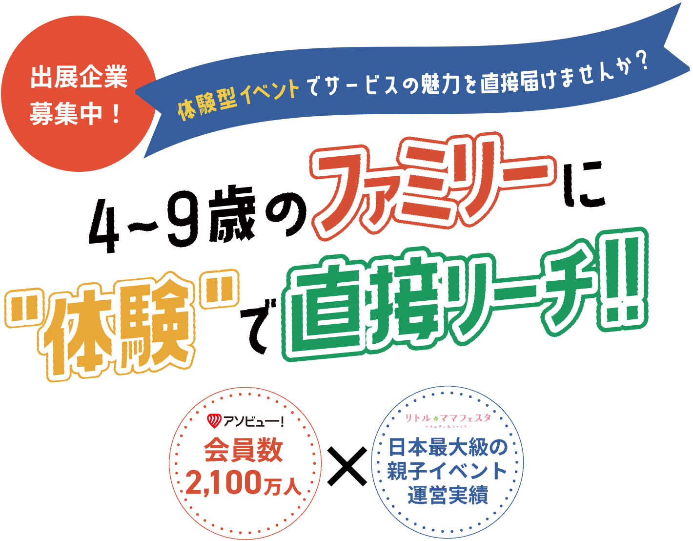 出展企業<募集中!体験型イベントでサービスの魅力を直接届けませんか?4~9歳のファミリーに体験で直接リーチ‼アソビュー会員数2,100万人×リトルママフェスタ 日本最大級の親子イベント運営実績